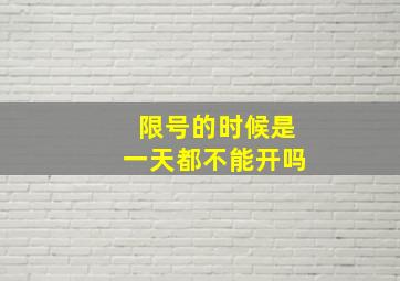 限号的时候是一天都不能开吗