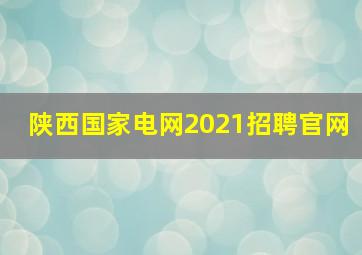 陕西国家电网2021招聘官网