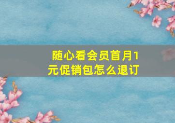 随心看会员首月1元促销包怎么退订