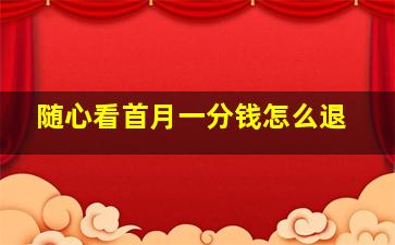 随心看首月一分钱怎么退