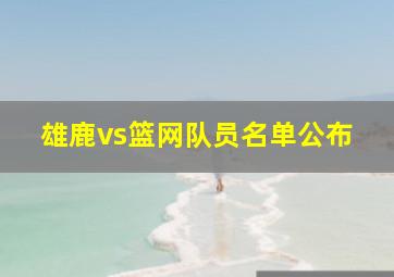 雄鹿vs篮网队员名单公布