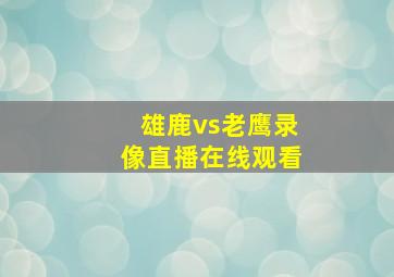 雄鹿vs老鹰录像直播在线观看