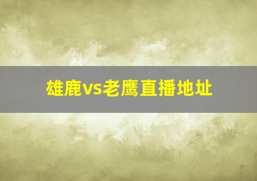 雄鹿vs老鹰直播地址