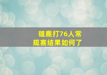 雄鹿打76人常规赛结果如何了