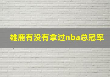 雄鹿有没有拿过nba总冠军