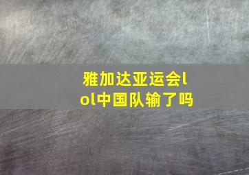 雅加达亚运会lol中国队输了吗