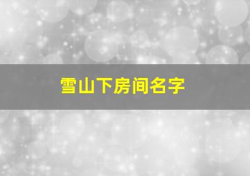 雪山下房间名字