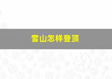 雪山怎样登顶