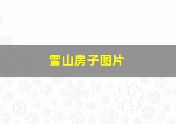 雪山房子图片