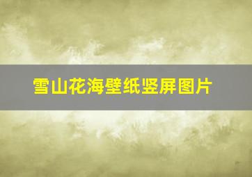 雪山花海壁纸竖屏图片