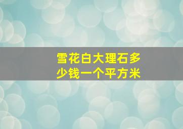 雪花白大理石多少钱一个平方米