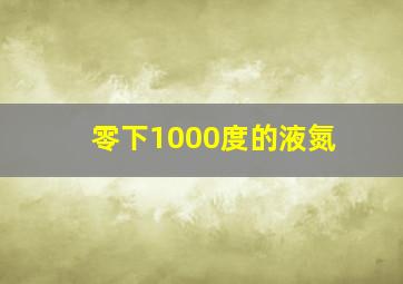 零下1000度的液氮