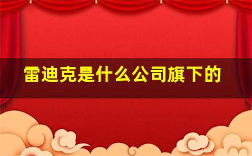 雷迪克是什么公司旗下的