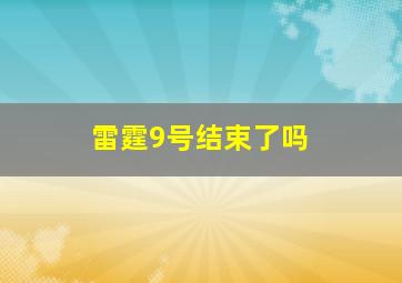 雷霆9号结束了吗