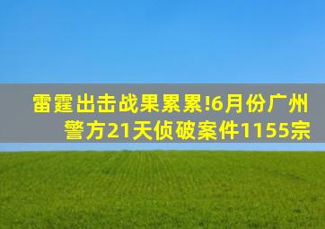 雷霆出击战果累累!6月份广州警方21天侦破案件1155宗