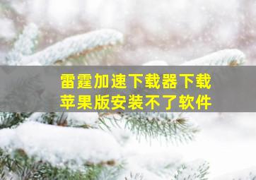 雷霆加速下载器下载苹果版安装不了软件