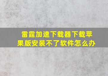 雷霆加速下载器下载苹果版安装不了软件怎么办