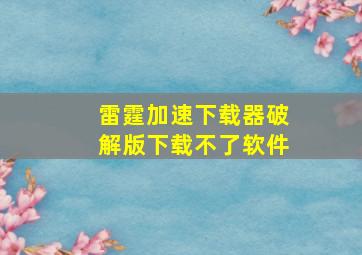 雷霆加速下载器破解版下载不了软件