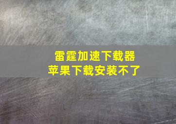 雷霆加速下载器苹果下载安装不了