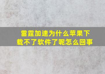 雷霆加速为什么苹果下载不了软件了呢怎么回事