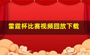 雷霆杯比赛视频回放下载