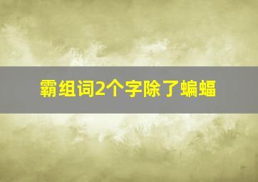 霸组词2个字除了蝙蝠