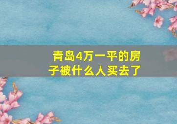 青岛4万一平的房子被什么人买去了