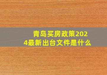 青岛买房政策2024最新出台文件是什么