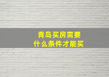 青岛买房需要什么条件才能买