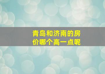 青岛和济南的房价哪个高一点呢