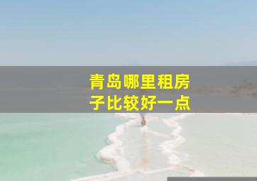 青岛哪里租房子比较好一点