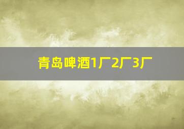 青岛啤酒1厂2厂3厂