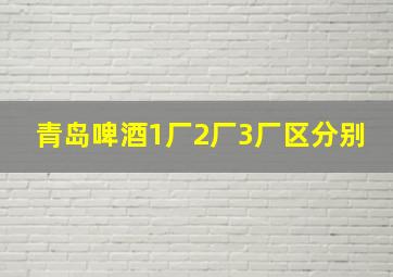 青岛啤酒1厂2厂3厂区分别