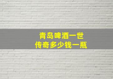 青岛啤酒一世传奇多少钱一瓶