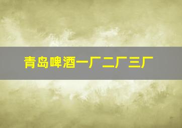 青岛啤酒一厂二厂三厂