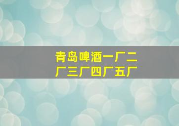 青岛啤酒一厂二厂三厂四厂五厂