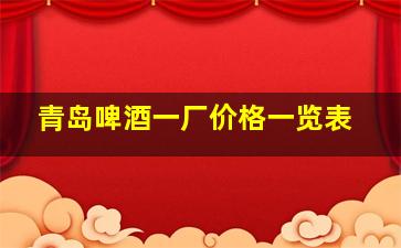 青岛啤酒一厂价格一览表