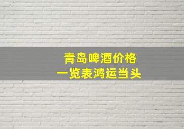 青岛啤酒价格一览表鸿运当头