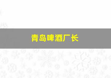 青岛啤酒厂长