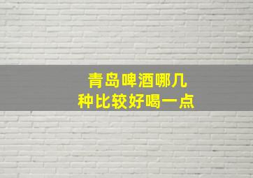 青岛啤酒哪几种比较好喝一点