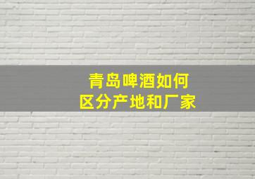 青岛啤酒如何区分产地和厂家