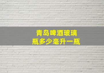 青岛啤酒玻璃瓶多少毫升一瓶