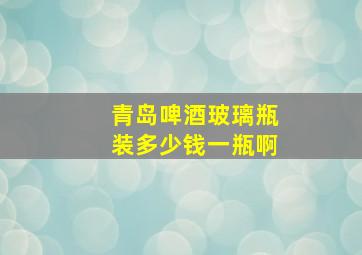 青岛啤酒玻璃瓶装多少钱一瓶啊