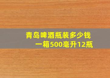 青岛啤酒瓶装多少钱一箱500毫升12瓶