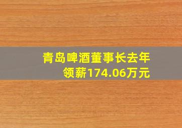 青岛啤酒董事长去年领薪174.06万元