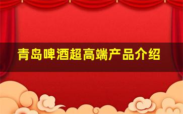 青岛啤酒超高端产品介绍