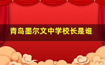 青岛墨尔文中学校长是谁