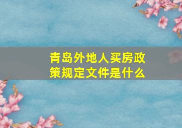 青岛外地人买房政策规定文件是什么