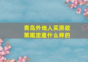 青岛外地人买房政策规定是什么样的