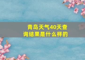 青岛天气40天查询结果是什么样的